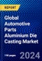 Global Automotive Parts Aluminium Die Casting Market (2023-2028) by Production, Application, and Geography, Competitive Analysis, Impact of Covid-19 and Ansoff Analysis - Product Image
