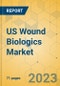 US Wound Biologics Market - Focused Insights 2023-2028 - Product Image