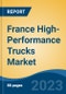 France High-Performance Trucks Market, Competition, Forecast & Opportunities, 2018-2028 - Product Image