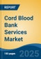 Cord Blood Bank Services Market - Global Industry Size, Share, Trends, Opportunity, and Forecast, 2020-2030F - Product Image