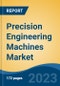 Precision Engineering Machines Market - Global Industry Size, Share, Trends Opportunity, and Forecast, 2028F - Product Image
