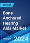 Bone Anchored Hearing Aids Market Report by Raw Material, Hearing Loss Type, End User, and Region 2024-2032 - Product Image
