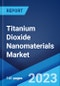 Titanium Dioxide Nanomaterials Market: Global Industry Trends, Share, Size, Growth, Opportunity and Forecast 2023-2028 - Product Image