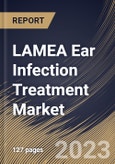LAMEA Ear Infection Treatment Market Size, Share & Industry Trends Analysis Report By Treatment (Surgery and Drugs), By End User, By Infection (Middle Ear, Outer Ear and Others), By Pathogen, By Country and Growth Forecast, 2023 - 2030- Product Image