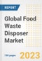 Global Food Waste Disposer Market Size, Share, Trends, Growth, Outlook, and Insights Report, 2023 - Industry Forecasts by Type, Application, Segments, Countries, and Companies, 2018-2030 - Product Image
