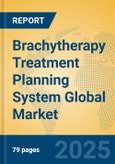 Brachytherapy Treatment Planning System Global Market Insights 2025, Analysis and Forecast to 2030, by Market Participants, Regions, Technology, Application- Product Image