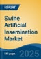 Swine Artificial Insemination Market - Global Industry Size, Share, Trends, Opportunity, and Forecast, 2018-2028 - Product Image