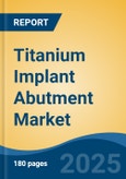 Titanium Implant Abutment Market - Global Industry Size, Share, Trends, Opportunity, and Forecast, 2018-2028- Product Image