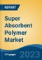 Super Absorbent Polymer Market - Global Industry Size, Share, Trends, Opportunity, and Forecast, 2018-2028 - Product Image