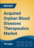 Acquired Orphan Blood Diseases Therapeutics Market - Global Industry Size, Share, Trends, Opportunity, and Forecast, 2018-2028- Product Image