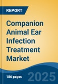 Companion Animal Ear Infection Treatment Market - Global Industry Size, Share, Trends, Opportunity, and Forecast, 2018-2028- Product Image