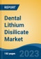 Dental Lithium Disilicate Market - Global Industry Size, Share, Trends, Opportunity, and Forecast, 2018-2028 - Product Image