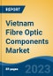 Vietnam Fibre Optic Components Market, Competition, Forecast and Opportunities, 2018-2028 - Product Image