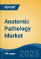 Anatomic Pathology Market - Global Industry Size, Share, Trends, Opportunity, and Forecast, 2018-2028 - Product Image