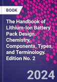 The Handbook of Lithium-Ion Battery Pack Design. Chemistry, Components, Types, and Terminology. Edition No. 2- Product Image