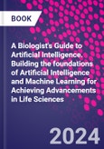 A Biologist's Guide to Artificial Intelligence. Building the foundations of Artificial Intelligence and Machine Learning for Achieving Advancements in Life Sciences- Product Image