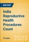 India Reproductive Health Procedures Count by Segments and Forecast to 2030 - Product Image