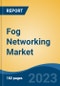Fog Networking Market - Global Industry Size, Share, Trends, Opportunity, and Forecast, 2018-2028 - Product Image