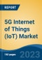 5G Internet of Things (IoT) Market - Global Industry Size, Share, Trends, Opportunity, and Forecast, 2018-2028 - Product Image