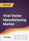 Viral Vector Manufacturing Market Report: Trends, Forecast and Competitive Analysis to 2031 - Product Image