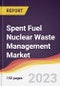 Spent Fuel Nuclear Waste Management Market Report: Trends, Forecast and Competitive Analysis to 2030 - Product Image