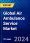 Global Air Ambulance Service Market (2023-2028) Competitive Analysis, Impact of Covid-19, Ansoff Analysis - Product Image