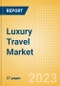Luxury Travel Market Trends and Analysis by Passenger Flows, Destinations, Challenges, Opportunities and Case Studies, 2023 Update - Product Image