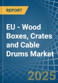 EU - Wood Boxes, Crates and Cable Drums - Market Analysis, Forecast, Size, Trends and Insights- Product Image