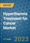 Hyperthermia Treatment for Cancer Market - Global Industry Analysis, Size, Share, Growth, Trends, and Forecast 2031 - By Product, Technology, Grade, Application, End-user, Region: (North America, Europe, Asia Pacific, Latin America and Middle East and Africa) - Product Image
