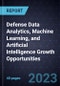 Defense Data Analytics, Machine Learning, and Artificial Intelligence Growth Opportunities - Product Image