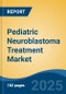 Pediatric Neuroblastoma Treatment Market - Global Industry Size, Share, Trends, Opportunity, and Forecast, 2018-2028F - Product Image