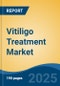 Vitiligo Treatment Market - Global Industry Size, Share, Trends, Opportunity, and Forecast, 2018-2028F - Product Image