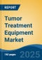 Tumor Treatment Equipment Market - Global Industry Size, Share, Trends, Opportunity, and Forecast, 2018-2028F - Product Image