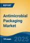 Antimicrobial Packaging Market - Global Industry Size, Share, Trends, Opportunity, and Forecast, 2018-2028F - Product Image