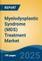 Myelodysplastic Syndrome (MDS) Treatment Market - Global Industry Size, Share, Trends, Opportunity, and Forecast, 2018-2028F - Product Image