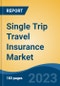 Single Trip Travel Insurance Market - Global Industry Size, Share, Trends, Opportunity, and Forecast, 2018-2028F - Product Image