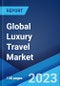 Global Luxury Travel Market Report by Type of Tour, Age Group, Type of Traveller, and Region 2023-2028 - Product Image