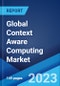 Global Context Aware Computing Market: Industry Trends, Share, Size, Growth, Opportunity and Forecast 2023-2028 - Product Image