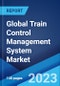 Global Train Control Management System Market: Industry Trends, Share, Size, Growth, Opportunity and Forecast 2023-2028 - Product Image