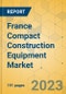 France Compact Construction Equipment Market - Strategic Assessment & Forecast 2023-2029 - Product Image