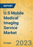 U.S Mobile Medical Imaging Service Market - Focused Insights 2024-2029- Product Image