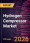 Hydrogen Compressor Market Size and Forecast (2021 - 2034), Global and Regional Share, Trend, and Growth Opportunity Analysis - Product Image