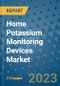 Home Potassium Monitoring Devices Market - Global Industry Analysis, Size, Share, Growth, Trends, Regional Outlook, and Forecast 2023-2030 - (By Product Coverage, Indication Coverage, Geographic Coverage and By Company) - Product Thumbnail Image