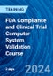 FDA Compliance and Clinical Trial Computer System Validation Course (Recorded) - Product Image