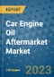Car Engine Oil Aftermarket Market Size, Share, Trends, Outlook to 2030 - Analysis of Industry Dynamics, Growth Strategies, Companies, Types, Applications, and Countries Report - Product Image