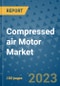 Compressed air Motor Market Size, Share, Trends, Outlook to 2030 - Analysis of Industry Dynamics, Growth Strategies, Companies, Types, Applications, and Countries Report - Product Image