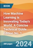 How Machine Learning is Innovating Today's World. A Concise Technical Guide. Edition No. 1- Product Image