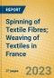 Spinning of Textile Fibres; Weaving of Textiles in France - Product Image