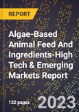 2024 Global Forecast for Algae-Based Animal Feed And Ingredients (2025-2030 Outlook)-High Tech & Emerging Markets Report- Product Image