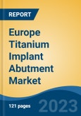Europe Titanium Implant Abutment Market, By Country, By Competition Forecast & Opportunities, 2018-2028F- Product Image